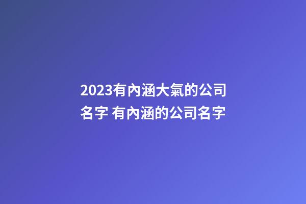 2023有內涵大氣的公司名字 有內涵的公司名字-第1張-公司起名-玄機派